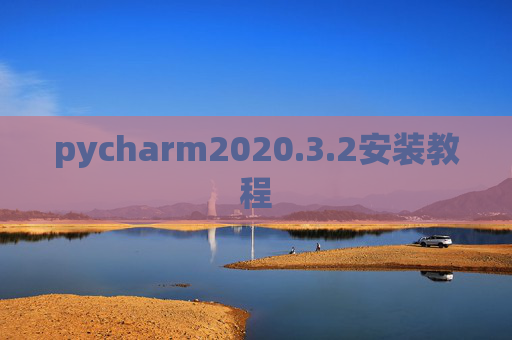 pycharm2020.3.2安装教程 pycharm2020.3.2安装教程